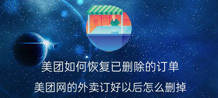 美团如何恢复已删除的订单 美团网的外卖订好以后怎么删掉？